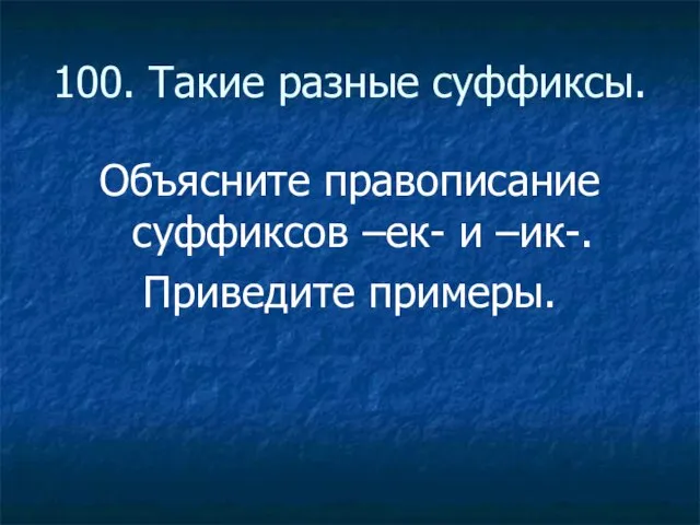 100. Такие разные суффиксы. Объясните правописание суффиксов –ек- и –ик-. Приведите примеры.