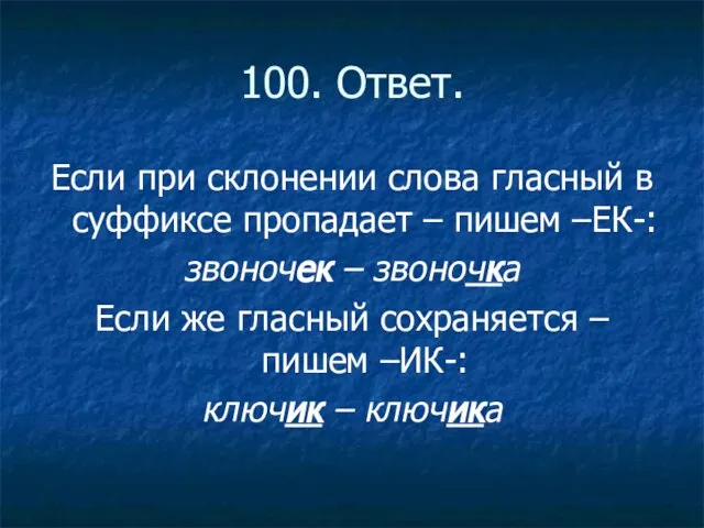 100. Ответ. Если при склонении слова гласный в суффиксе пропадает – пишем