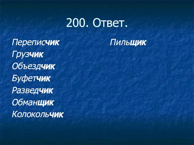 200. Ответ. Переписчик Пильщик Грузчик Объездчик Буфетчик Разведчик Обманщик Колокольчик