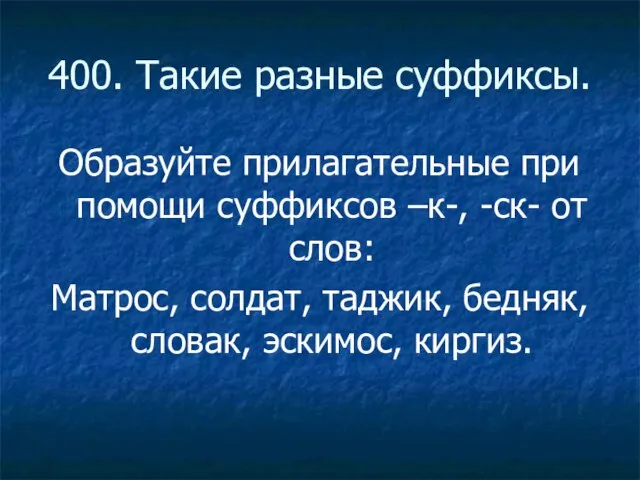 400. Такие разные суффиксы. Образуйте прилагательные при помощи суффиксов –к-, -ск- от