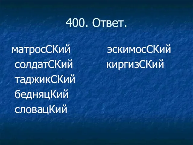 400. Ответ. матросСКий эскимосСКий солдатСКий киргизСКий таджикСКий бедняцКий словацКий