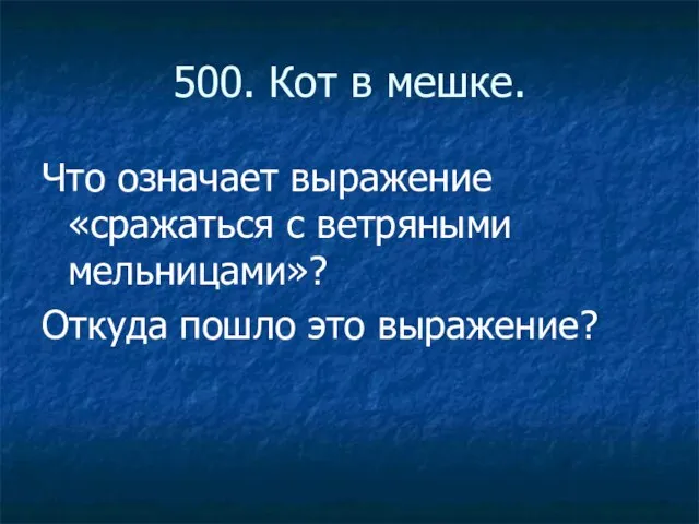 500. Кот в мешке. Что означает выражение «сражаться с ветряными мельницами»? Откуда пошло это выражение?