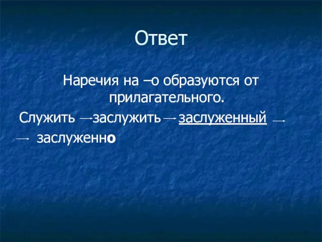 Ответ Наречия на –о образуются от прилагательного. Служить заслужить заслуженный заслуженно