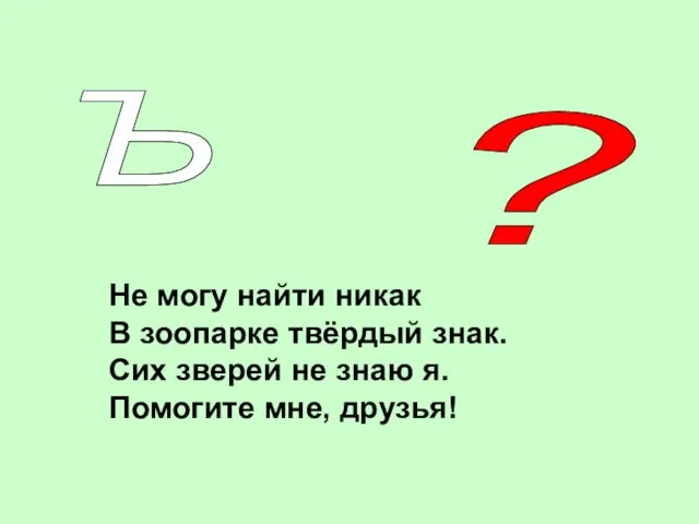 Ъ Не могу найти никак В зоопарке твёрдый знак. Сих зверей не