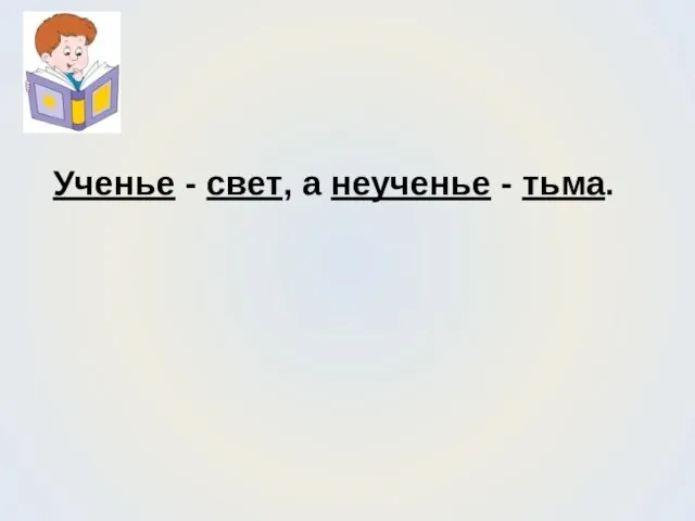 Ученье - свет, а неученье - тьма.