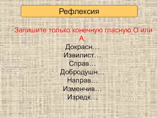 Запишите только конечную гласную О или А: Докрасн… Извилист… Справ… Добродушн… Направ… Изменчив… Изредк… Рефлексия