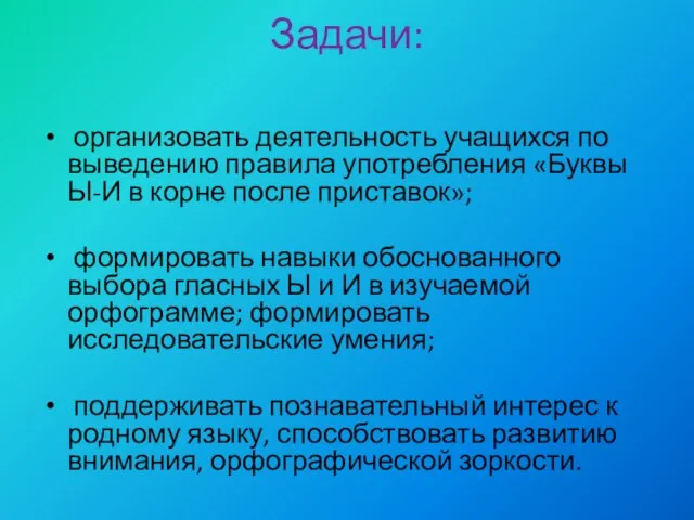 Задачи: организовать деятельность учащихся по выведению правила употребления «Буквы Ы-И в корне