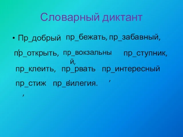 Словарный диктант Пр_добрый , пр_бежать, пр_забавный, пр_открыть, пр_вокзальный, пр_ступник, пр_клеить, пр_рвать, пр_интересный, пр_стиж, пр_вилегия.