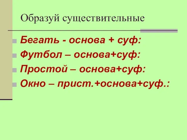 Образуй существительные Бегать - основа + суф: Футбол – основа+суф: Простой – основа+суф: Окно – прист.+основа+суф.: