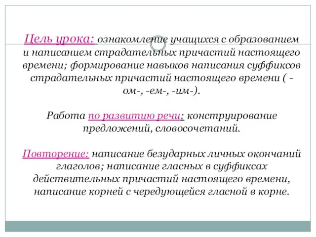 Цель урока: ознакомление учащихся с образованием и написанием страдательных причастий настоящего времени;