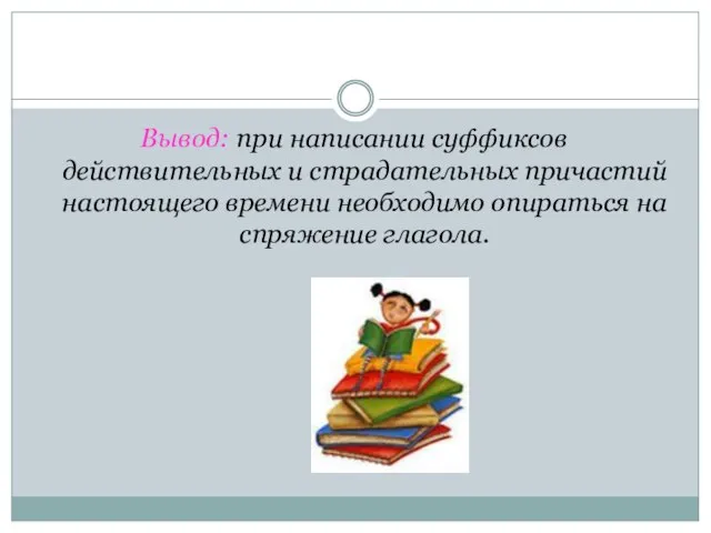 Вывод: при написании суффиксов действительных и страдательных причастий настоящего времени необходимо опираться на спряжение глагола.