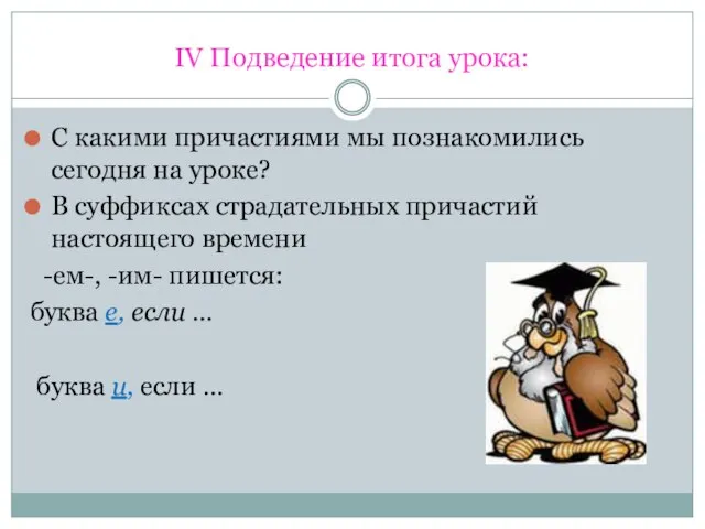 IV Подведение итога урока: С какими причастиями мы познакомились сегодня на уроке?