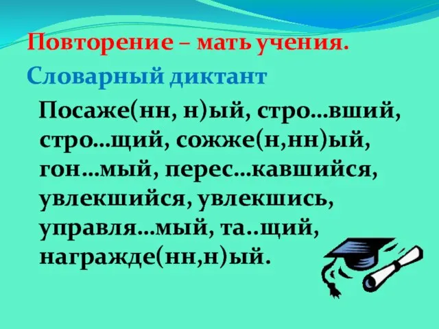 Повторение – мать учения. Словарный диктант Посаже(нн, н)ый, стро…вший, стро…щий, сожже(н,нн)ый, гон…мый,