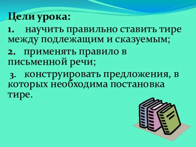 Цели урока: 1. научить правильно ставить тире между подлежащим и сказуемым; 2.