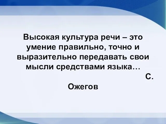 Высокая культура речи – это умение правильно, точно и выразительно передавать свои мысли средствами языка… С.Ожегов