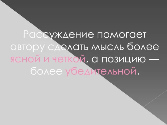 Рассуждение помогает автору сделать мысль более ясной и четкой, а позицию — более убедительной.