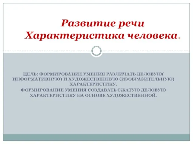 Цель: Формирование умения различать деловую( информативную) и художественную (изобразительную) характеристику. Формирование умения