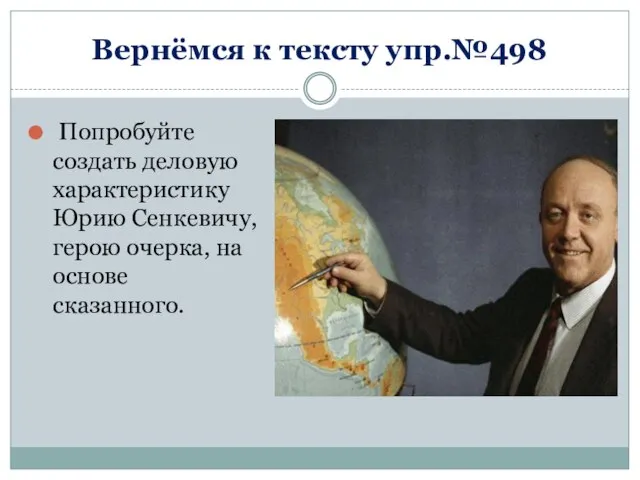 Вернёмся к тексту упр.№498 Попробуйте создать деловую характеристику Юрию Сенкевичу, герою очерка, на основе сказанного.