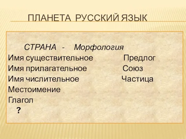 Планета Русский язык СТРАНА - Морфология Имя существительное Предлог Имя прилагательное Союз