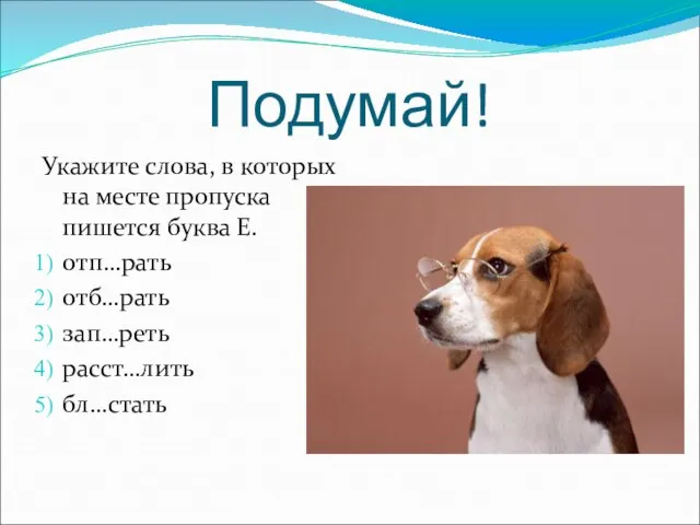 Подумай! Укажите слова, в которых на месте пропуска пишется буква Е. отп…рать отб…рать зап…реть расст…лить бл…стать