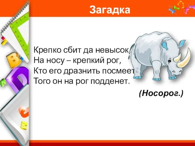 Загадка Крепко сбит да невысок, На носу – крепкий рог, Кто его