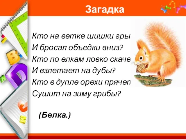 Загадка Кто на ветке шишки грыз И бросал объедки вниз? Кто по