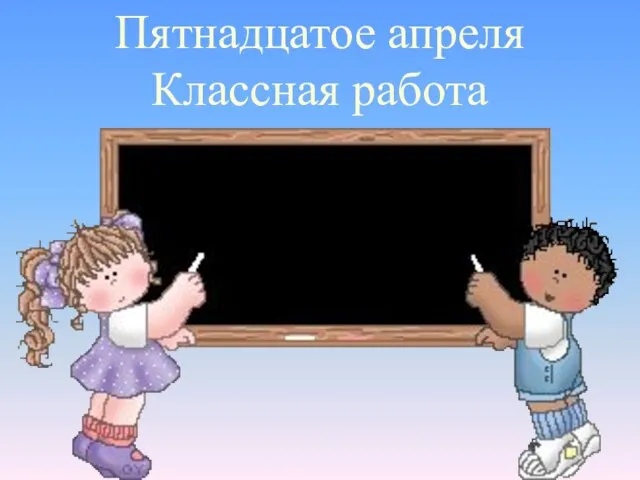 Пятнадцатое апреля Классная работа