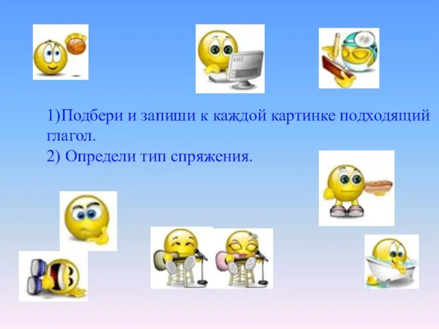 1)Подбери и запиши к каждой картинке подходящий глагол. 2) Определи тип спряжения.