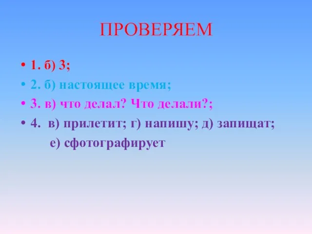 ПРОВЕРЯЕМ 1. б) 3; 2. б) настоящее время; 3. в) что делал?