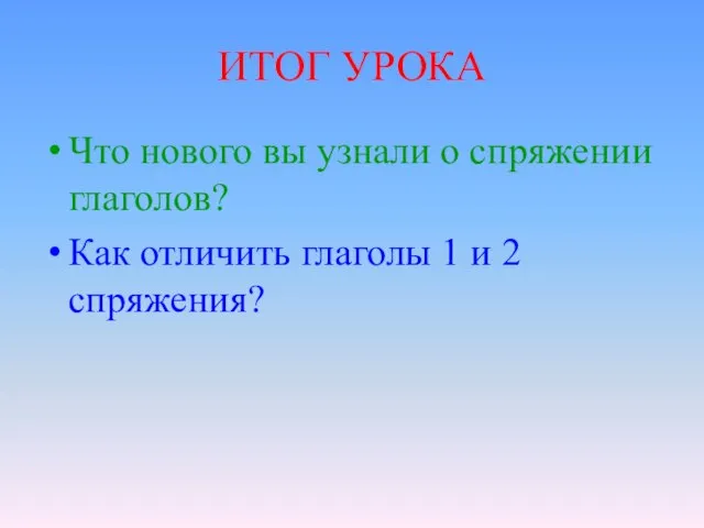 ИТОГ УРОКА Что нового вы узнали о спряжении глаголов? Как отличить глаголы 1 и 2 спряжения?