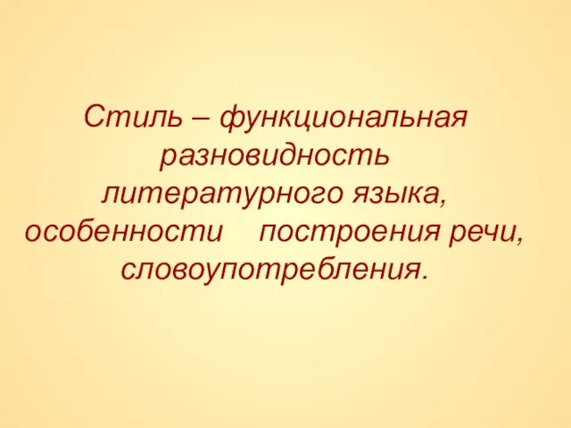 Стиль – функциональная разновидность литературного языка, особенности построения речи, словоупотребления.