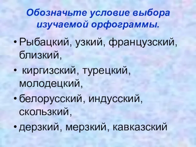 Обозначьте условие выбора изучаемой орфограммы. Рыбацкий, узкий, французский, близкий, киргизский, турецкий, молодецкий,