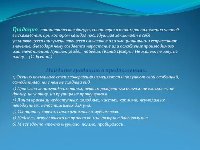 Градация- стилистическая фигура, состоящая в таком расположении частей высказывания, при котором каждая