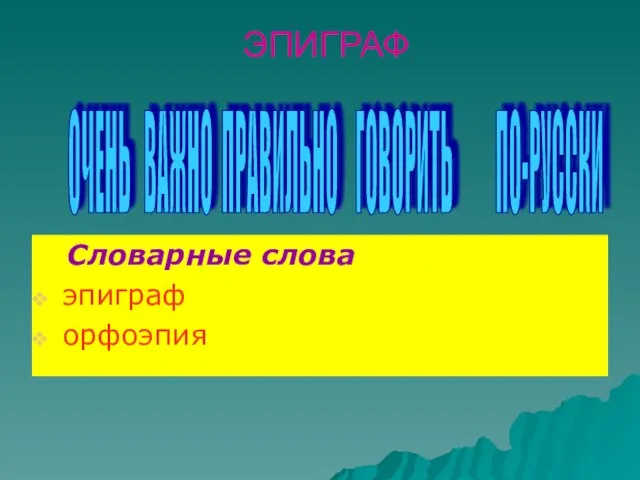 ЭПИГРАФ Словарные слова эпиграф орфоэпия ОЧЕНЬ ВАЖНО ПРАВИЛЬНО ГОВОРИТЬ ПО-РУССКИ