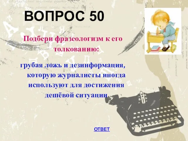 Подбери фразеологизм к его толкованию: грубая ложь и дезинформация, которую журналисты иногда