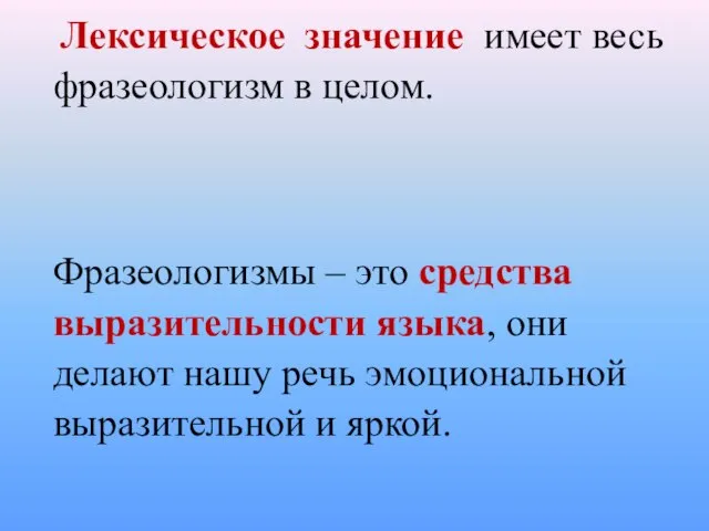 Лексическое значение имеет весь фразеологизм в целом. Фразеологизмы – это средства выразительности