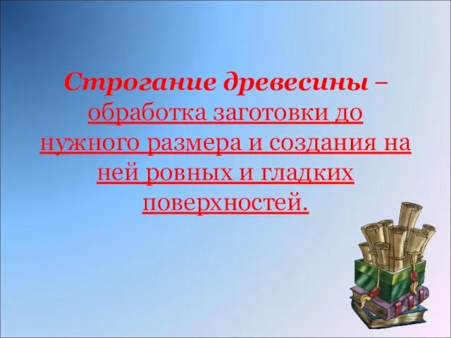 Строгание древесины – обработка заготовки до нужного размера и создания на ней ровных и гладких поверхностей.