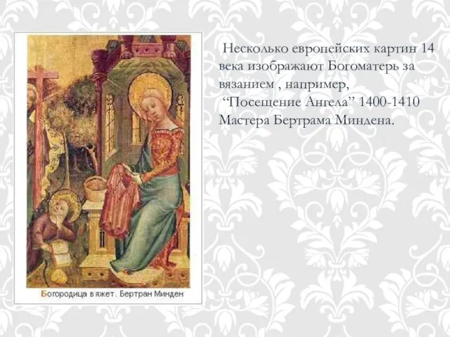 Несколько европейских картин 14 века изображают Богоматерь за вязанием , например, “Посещение