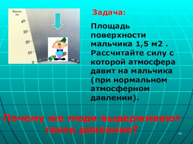 Задача: Площадь поверхности мальчика 1,5 м2 . Рассчитайте силу с которой атмосфера