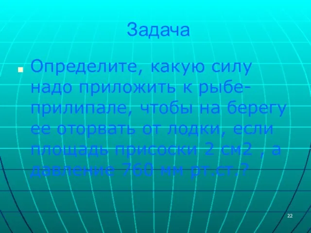 Задача Определите, какую силу надо приложить к рыбе-прилипале, чтобы на берегу ее