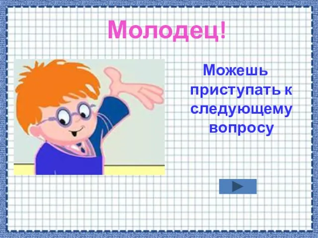 Молодец! Можешь приступать к следующему вопросу