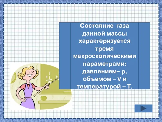 Состояние газа данной массы характеризуется тремя макроскопическими параметрами: давлением– р, объемом –