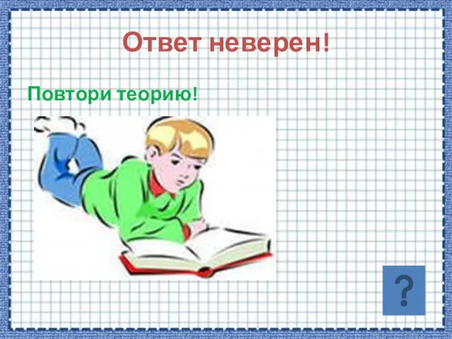 Ответ неверен! Повтори теорию!