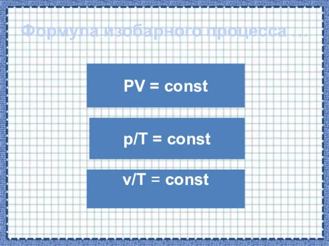 Формула изобарного процесса … PV = const v/T = const p/T = const
