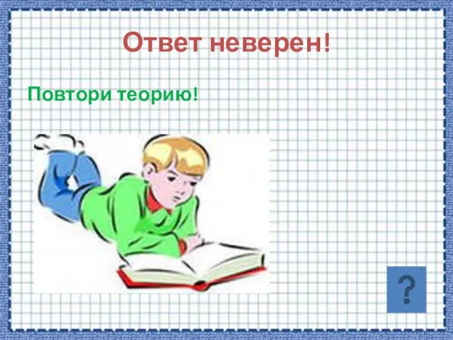 Ответ неверен! Повтори теорию!