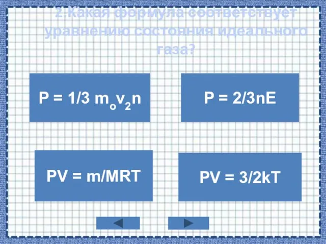 2.Какая формула соответствует уравнению состояния идеального газа? P = 1/3 mov2n PV