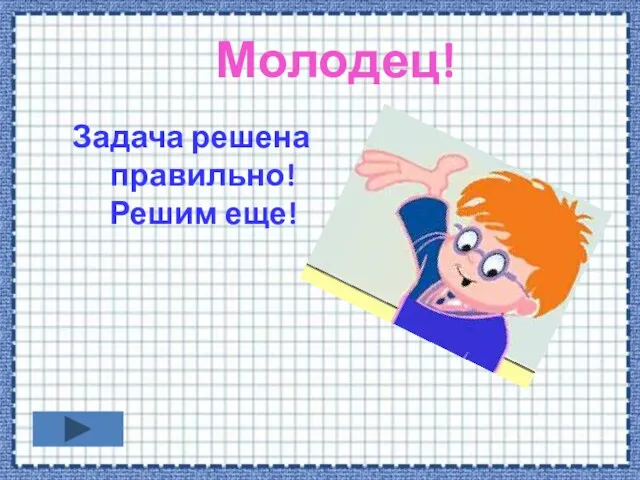 Молодец! Задача решена правильно! Решим еще!