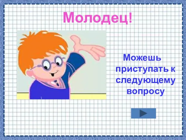 Молодец! Можешь приступать к следующему вопросу