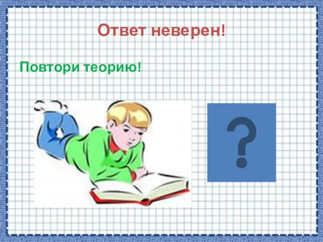 Ответ неверен! Повтори теорию!