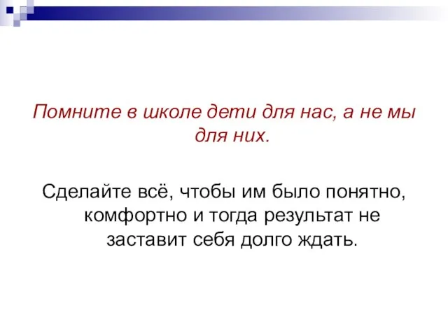 Помните в школе дети для нас, а не мы для них. Сделайте